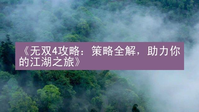 《无双4攻略：策略全解，助力你的江湖之旅》